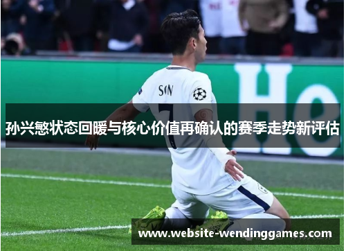 孙兴慜状态回暖与核心价值再确认的赛季走势新评估 孙兴慜状态回暖与核心价值再确认的赛季走势新评估