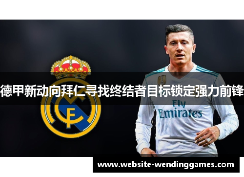 德甲新动向拜仁寻找终结者目标锁定强力前锋