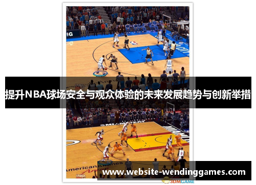 提升NBA球场安全与观众体验的未来发展趋势与创新举措