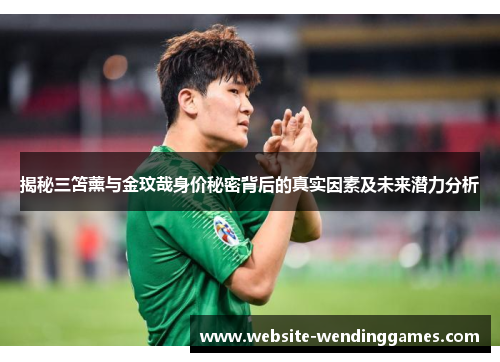 揭秘三笘薰与金玟哉身价秘密背后的真实因素及未来潜力分析