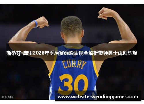 斯蒂芬·库里2028年季后赛巅峰表现全解析带领勇士再创辉煌