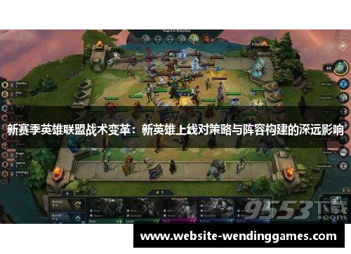 新赛季英雄联盟战术变革：新英雄上线对策略与阵容构建的深远影响