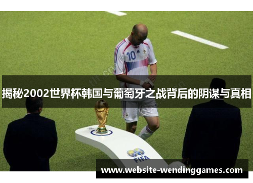 揭秘2002世界杯韩国与葡萄牙之战背后的阴谋与真相