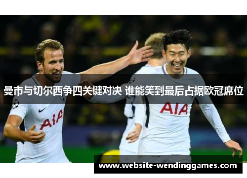 曼市与切尔西争四关键对决 谁能笑到最后占据欧冠席位