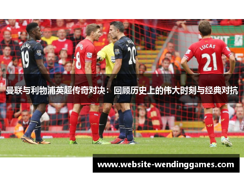 曼联与利物浦英超传奇对决：回顾历史上的伟大时刻与经典对抗