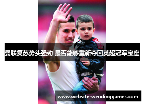 曼联复苏势头强劲 是否能够重新夺回英超冠军宝座