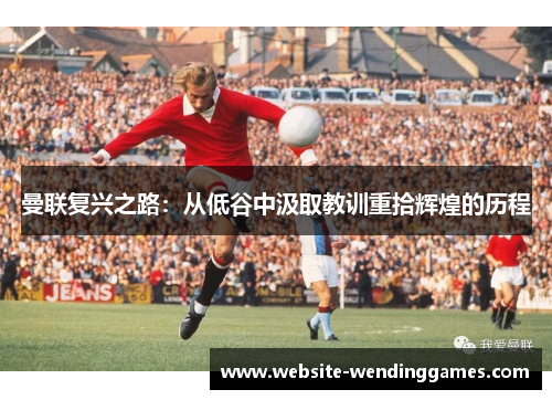 曼联复兴之路：从低谷中汲取教训重拾辉煌的历程