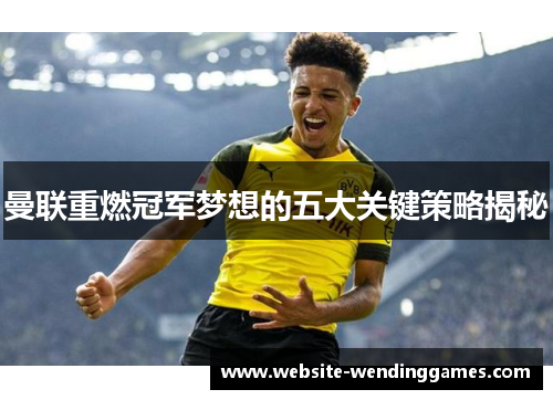 曼联重燃冠军梦想的五大关键策略揭秘 曼联重燃冠军梦想的五大关键策略揭秘