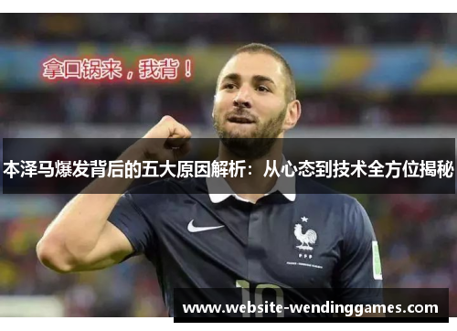 本泽马爆发背后的五大原因解析：从心态到技术全方位揭秘