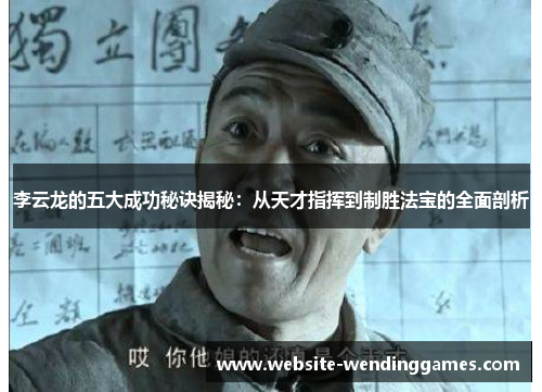 李云龙的五大成功秘诀揭秘：从天才指挥到制胜法宝的全面剖析