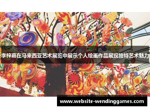 李梓嘉在马来西亚艺术展览中展示个人绘画作品展现独特艺术魅力