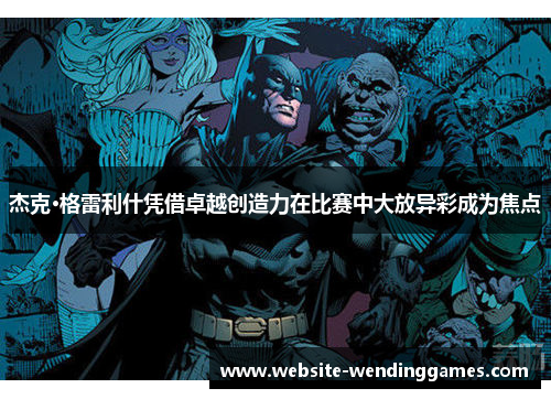 杰克·格雷利什凭借卓越创造力在比赛中大放异彩成为焦点