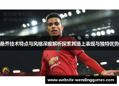 桑乔技术特点与风格深度解析探索其场上表现与独特优势 桑乔技术特点与风格深度解析探索其场上表现与独特优势