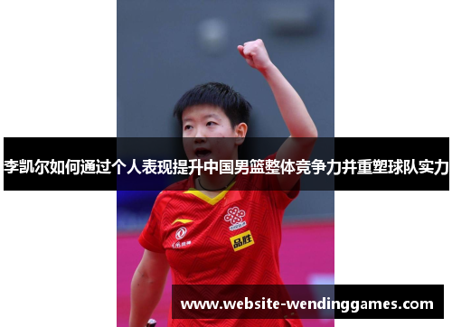 李凯尔如何通过个人表现提升中国男篮整体竞争力并重塑球队实力 李凯尔如何通过个人表现提升中国男篮整体竞争力并重塑球队实力