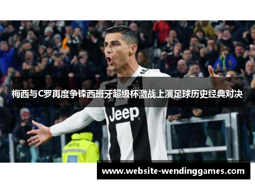 梅西与C罗再度争锋西班牙超级杯激战上演足球历史经典对决