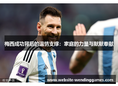 梅西成功背后的温情支撑：家庭的力量与默默奉献