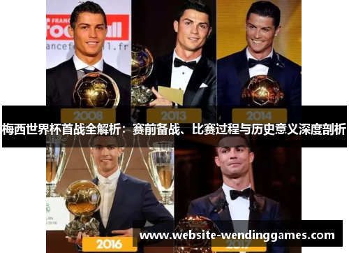 梅西世界杯首战全解析:赛前备战、比赛过程与历史意义深度剖析 梅西世界杯首战全解析:赛前备战、比赛过程与历史意义深度剖析