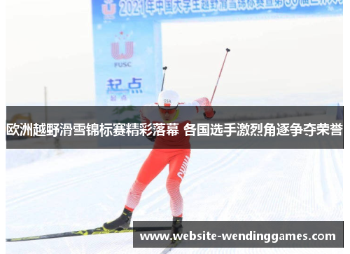 欧洲越野滑雪锦标赛精彩落幕 各国选手激烈角逐争夺荣誉