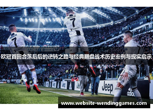 欧冠首回合落后后的逆转之路与经典翻盘战术历史案例与现实启示