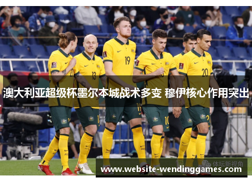 澳大利亚超级杯墨尔本城战术多变 穆伊核心作用突出