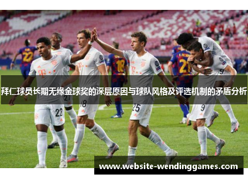拜仁球员长期无缘金球奖的深层原因与球队风格及评选机制的矛盾分析