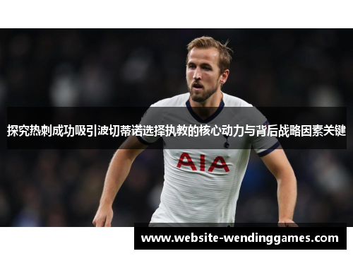 探究热刺成功吸引波切蒂诺选择执教的核心动力与背后战略因素关键