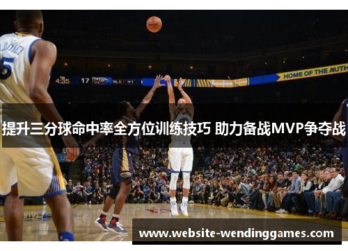 提升三分球命中率全方位训练技巧 助力备战MVP争夺战
